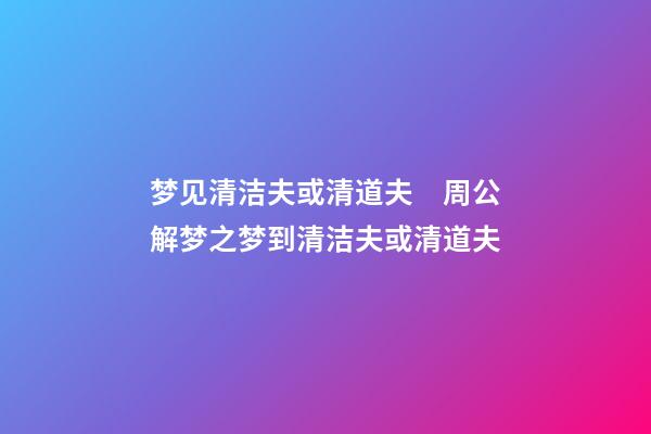 梦见清洁夫或清道夫　周公解梦之梦到清洁夫或清道夫